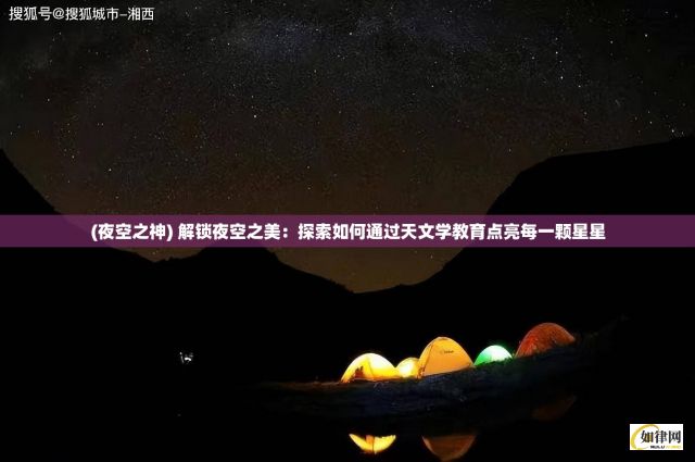 (夜空之神) 解锁夜空之美：探索如何通过天文学教育点亮每一颗星星